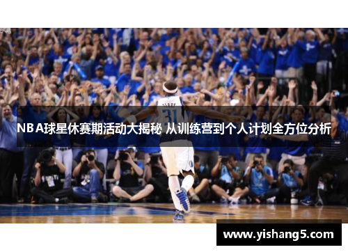 NBA球星休赛期活动大揭秘 从训练营到个人计划全方位分析